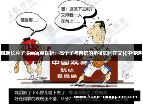 姚明长脖子漫画寓意探析：高个子与自信的象征如何在文化中传递