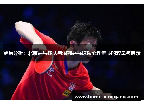 赛后分析：北京乒乓球队与深圳乒乓球队心理素质的较量与启示